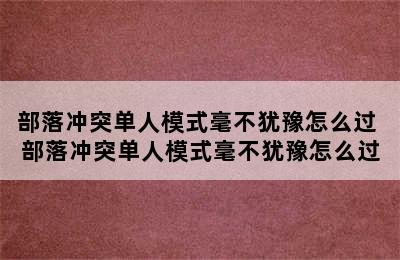 部落冲突单人模式毫不犹豫怎么过 部落冲突单人模式毫不犹豫怎么过